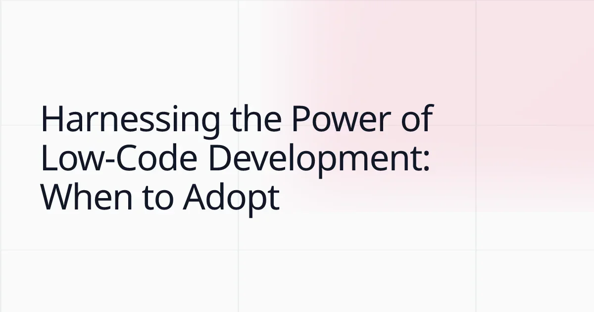 Harnessing the Power of Low-Code Development: When to Adopt
