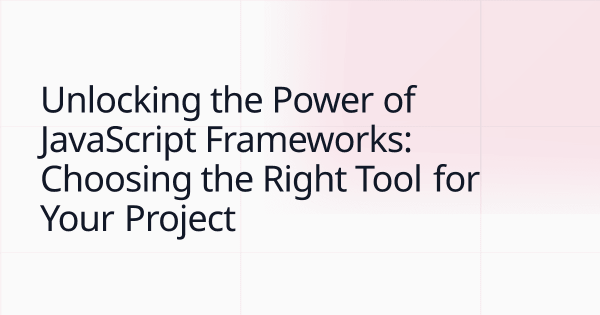 Unlocking the Power of JavaScript Frameworks: Choosing the Right Tool for Your Project
